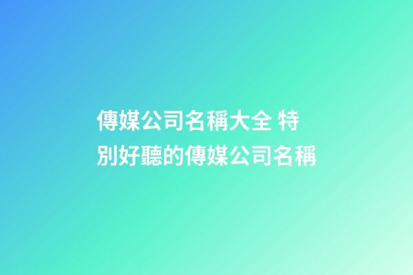 傳媒公司名稱大全 特別好聽的傳媒公司名稱-第1張-公司起名-玄機派